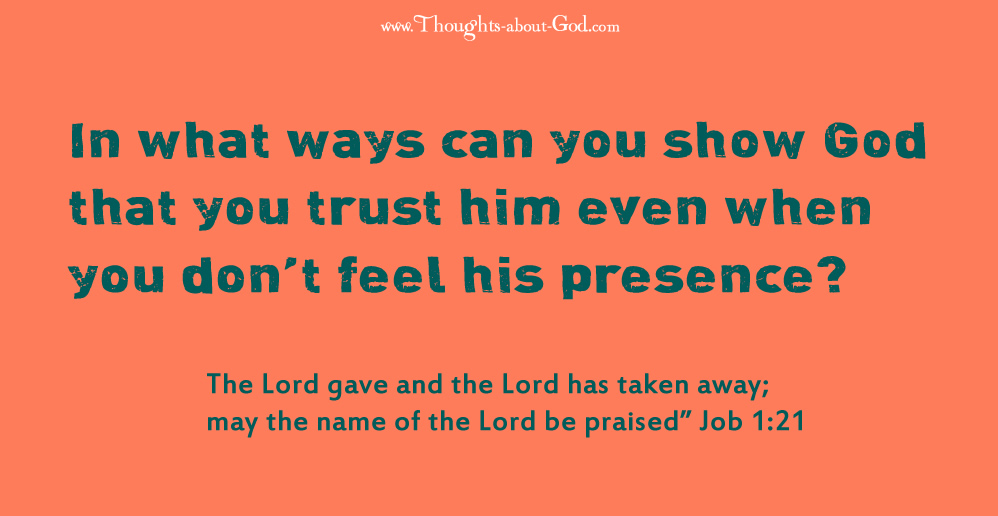 Faith-Feelings: In what ways can you show God that you trust him even when you don’t feel his presence?