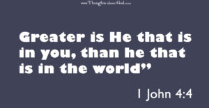 1 John 4:4 Greater is He that is in you, than he that is in the world”
