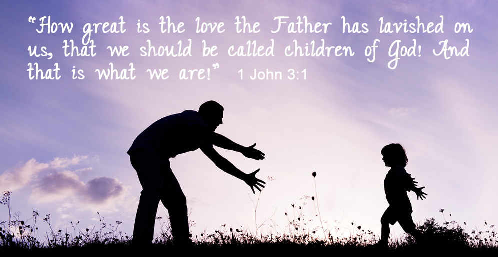 1 John 3:1- “How great is the love the Father has lavished on us, that we should be called children of God! And that is what we are!”