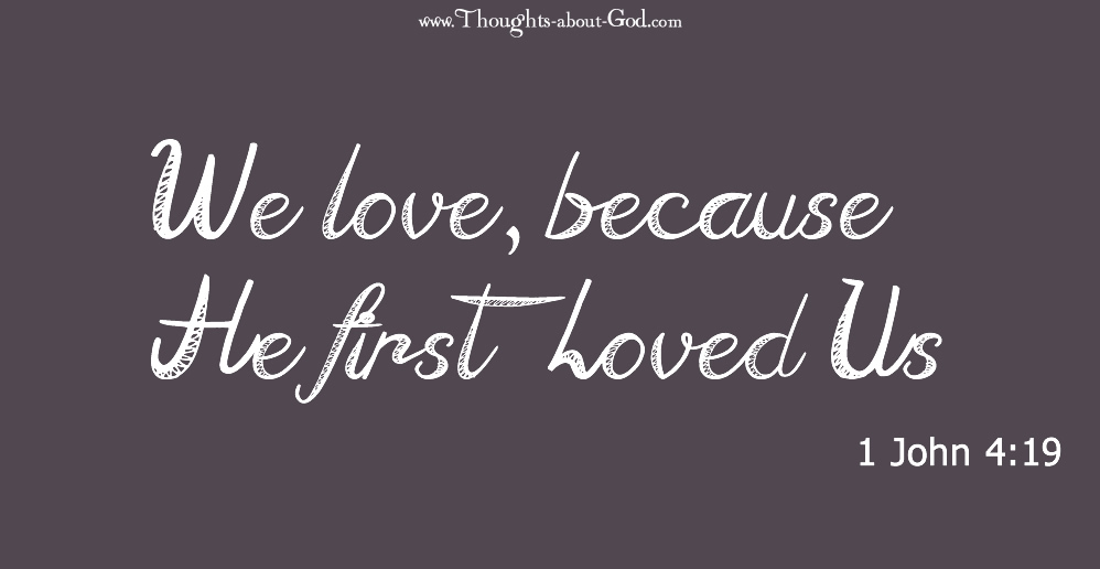 1 John 4:19 We love, because He first loved us