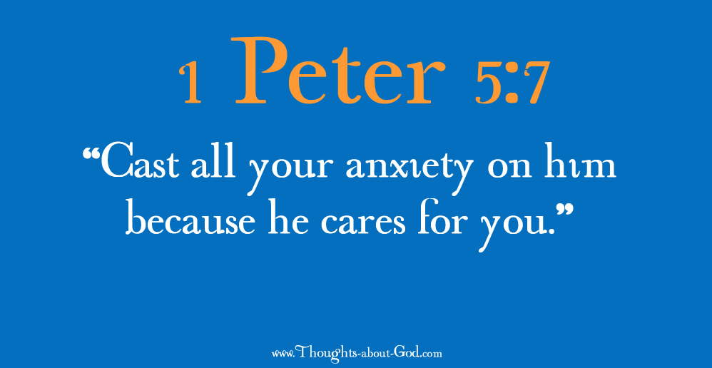 1 Peter 5:7 “Cast all your anxiety on him because he cares for you.”