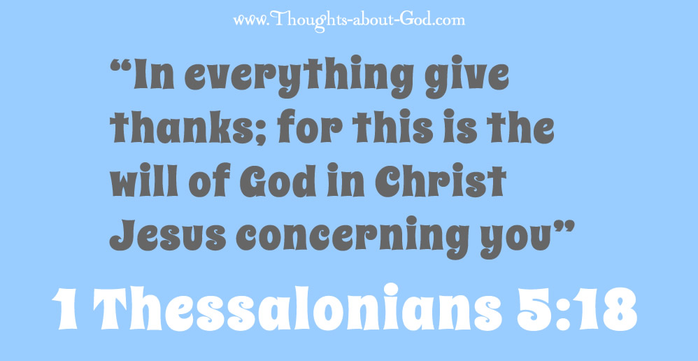 1 Thess. 5:18 “In everything give thanks; for this is the will of God in Christ Jesus concerning you”