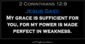2 Corinthians 12:9 Jesus Said: My grace is sufficient for you, for my power is made perfect in weakness.