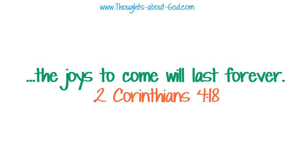 2 Corinthians 4:18 ...the joys to come will last forever