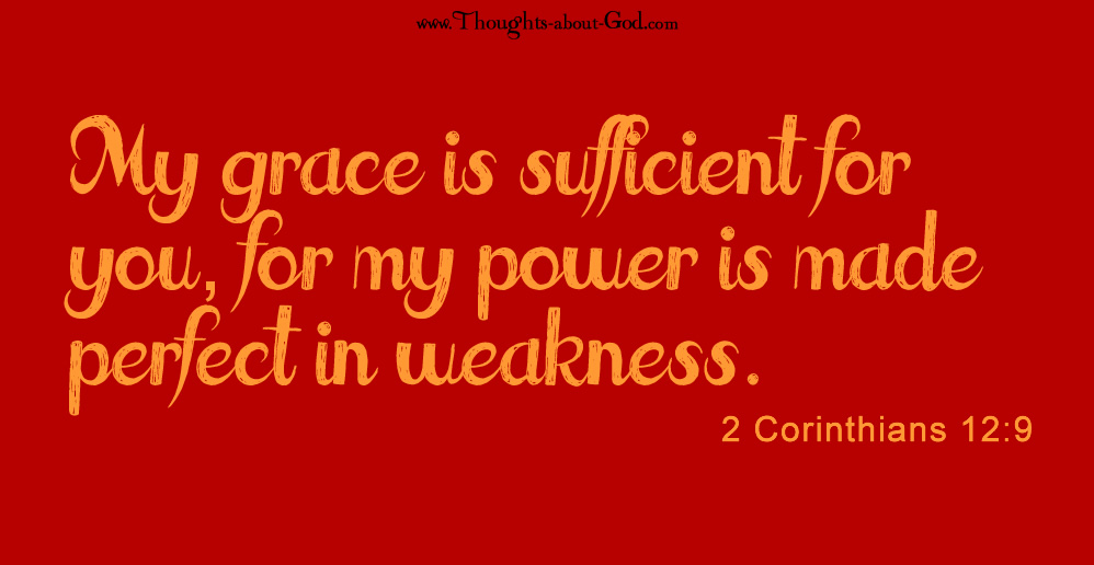 2 Corinthians 12:9 My Grace is Sufficient for you, for my power is made perfect in weakness.