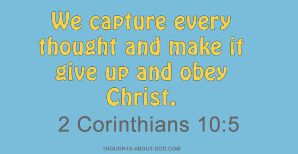 2 Corinthians 10:5 We capture every thought and make it give up and obey Christ.