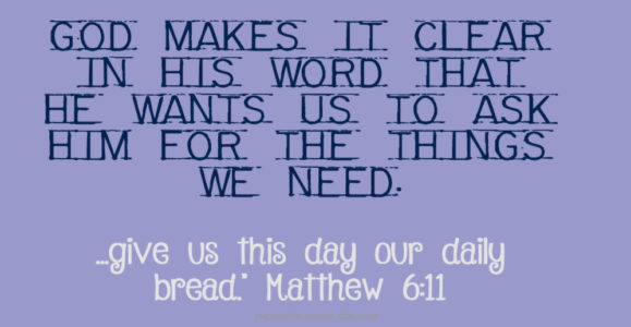 God makes it clear in His Word that He wants us to ask Him for the things we need.