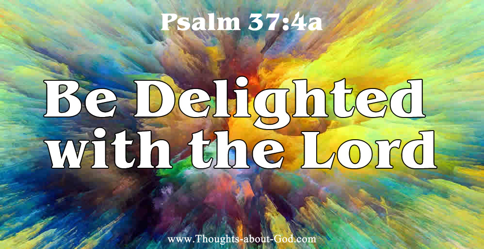 Be Delighted with the Lord. Psalm 37:4