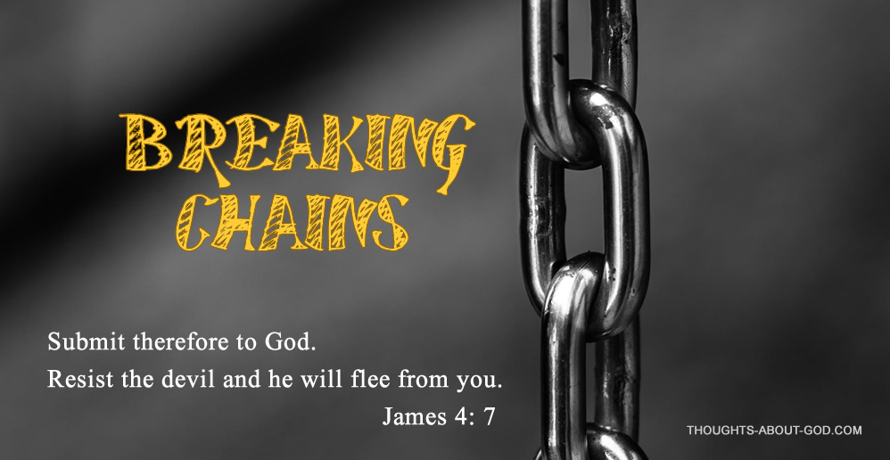 BREAKING CHAINS. James 4: 7 Submit therefore to God. Resist the devil and he will flee from you.
