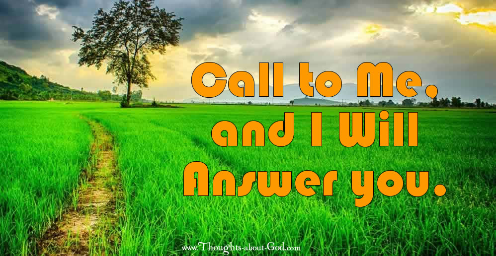 Call to Me (God) and I will answer you.