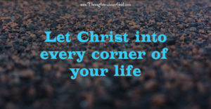 Let Christ into every corner of your life