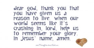 Dear God, thank You that You have given us a reason to live.