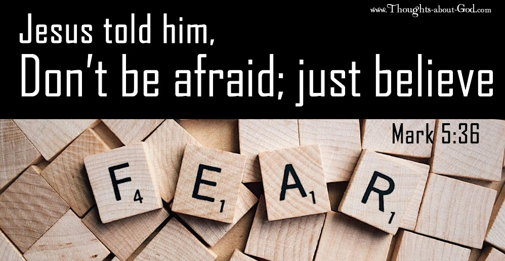 Jesus said, Don't be afraid, just believe. Mark 5:36