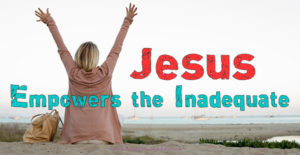 Jesus Empowers the Inadequate