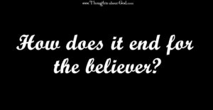 How does it End for the Believer?