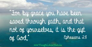 Ephesians 2:8 For by Grace you have been saved...