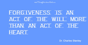 Forgiveness is an  act of the will more than an act of the  heart