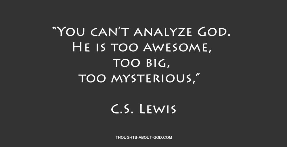 God is Mysterious. “You can’t analyze God. He is too awesome, too big, too mysterious,” C.S. Lewis