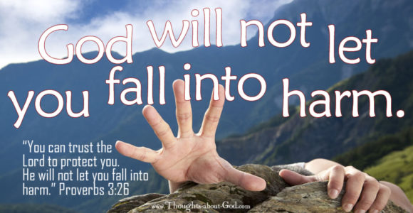 God will not let you fall into Harm. Proverbs 3:26
