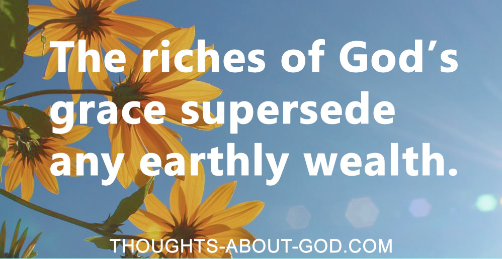 The riches of God's grace supersede any earthly wealth.