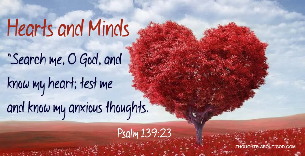 Psalm 139:23 “Search me, O God, and know my heart; test me and know my anxious thoughts.