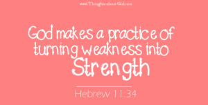 Hebrew 11:34 God makes a practice of turning weakness into Strength