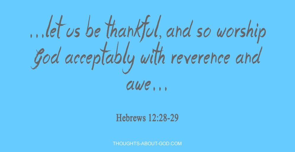 ...let us be thankful, and so worship God acceptably with reverence and awe... Hebrews 12:28-29