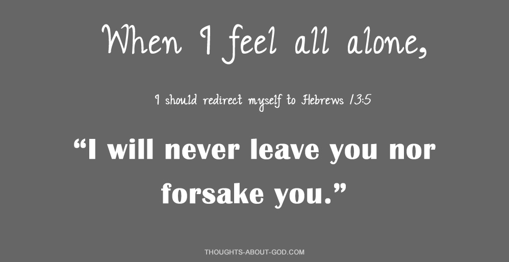 Hebrews 13:3 I will never leave you nor forsake you.