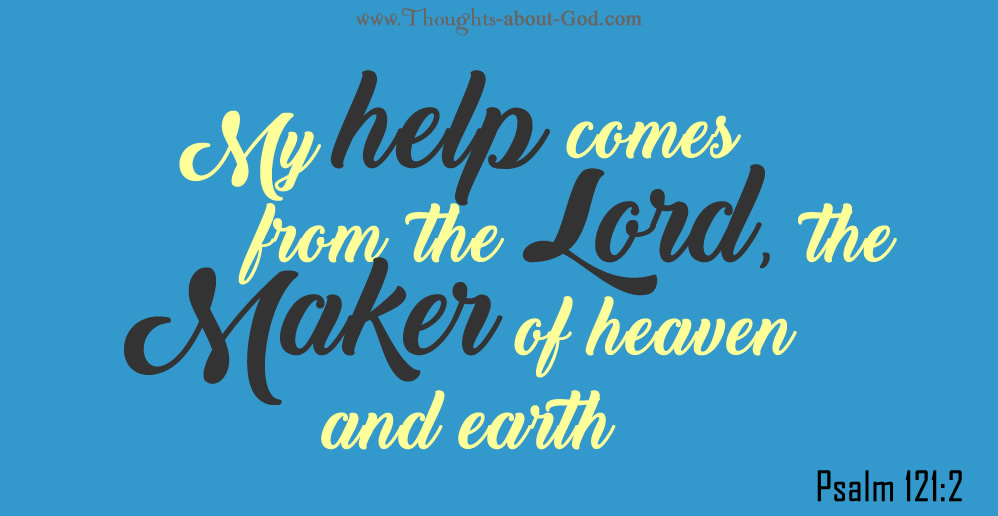 Psalm 121:2My help comes from the Lord, the Maker of heaven and earth