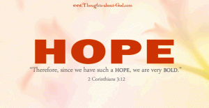 “Therefore, since we have such a HOPE, we are very BOLD.” 2 Corinthians 3:12