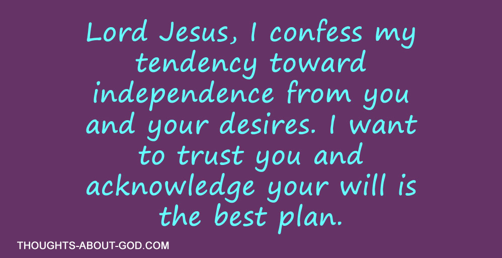 Lord Jesus, I confess my tendency toward independence from you and your desires. I want to trust you and acknowledge your will is the best plan.