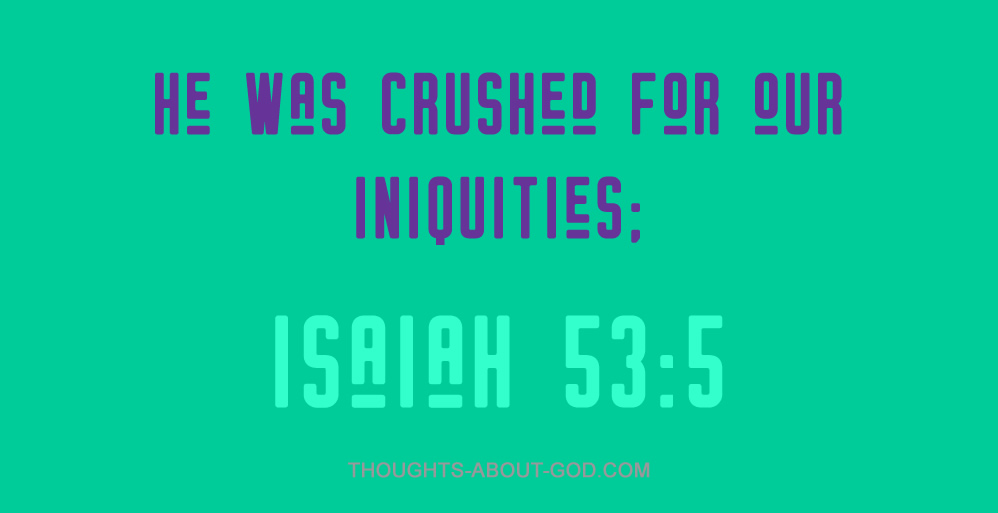 Isaiah 53:5 He was crush for our iniquities