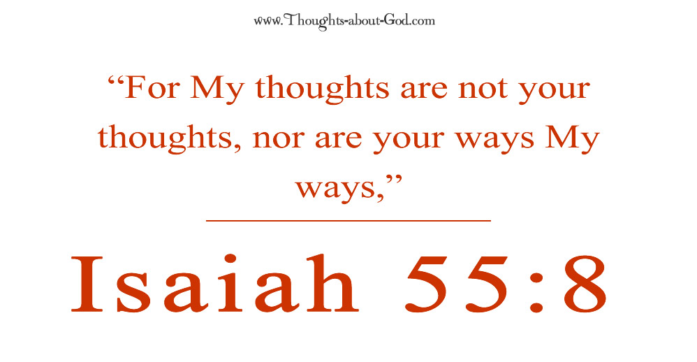 Isaiah 55:8 “For My thoughts are not your thoughts, nor are your ways My ways,”