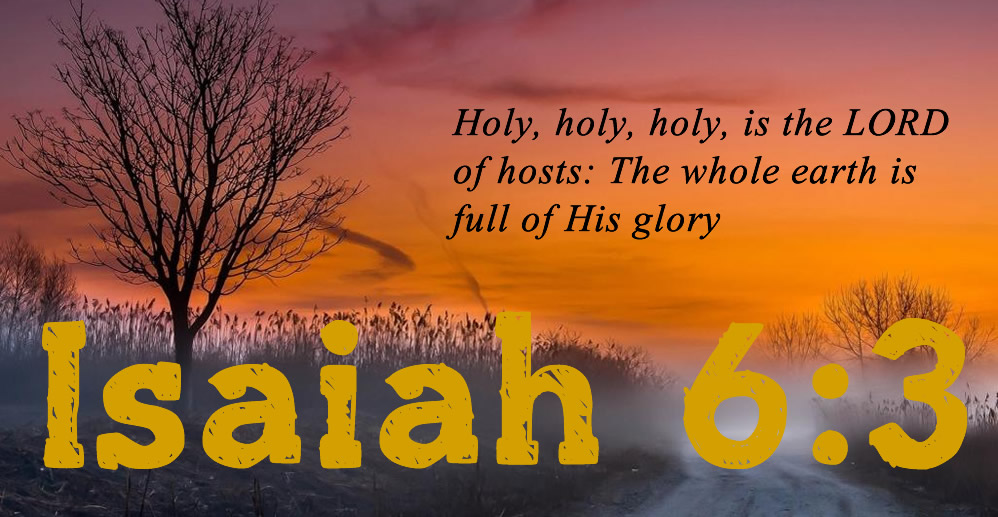 Isaiah 6:3 Holy, holy, holy, is the LORD of hosts: The whole earth is full of His glory