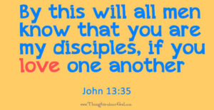 John 13:35 By this will all men know that you are my disciples, if you love one another