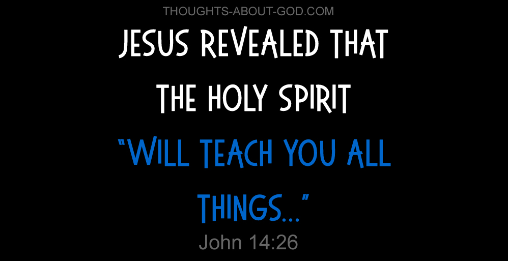 John 14:26 Jesus revealed that the Holy Spirit “will teach you all things...”