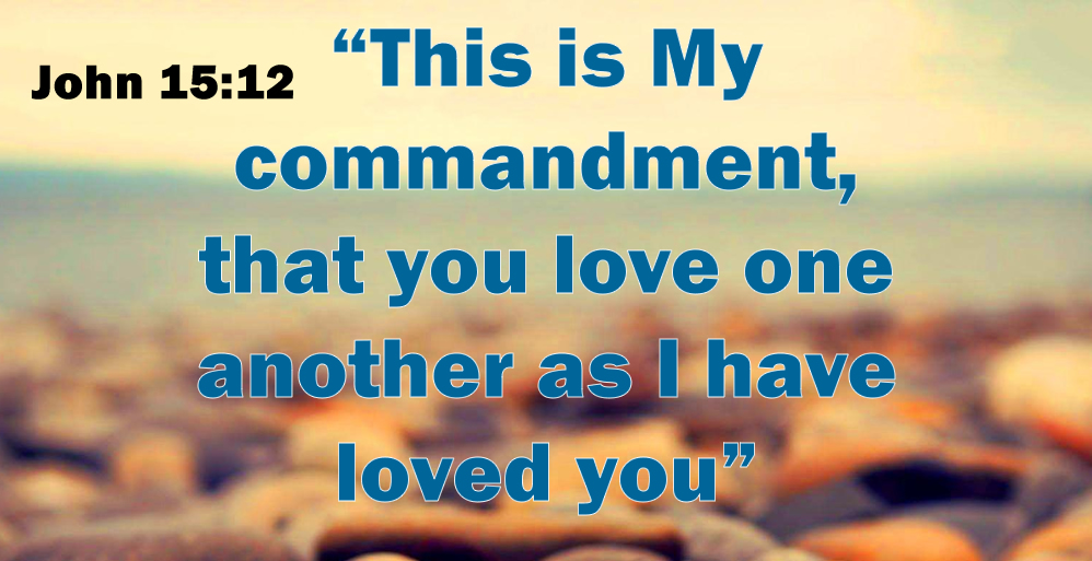 John 15:12 “This is My commandment, that you love one another as I have loved you”