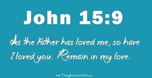 John 15:9 As the Father has loved me, so I love you.