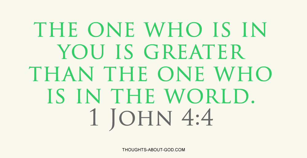 John 4:4 the one who is in you is greater than the one who is in the world.