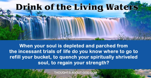 living water, quench your thirsty soul
