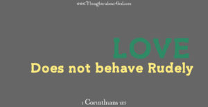Love does not behave rudely. 1 Corinthians 13:5