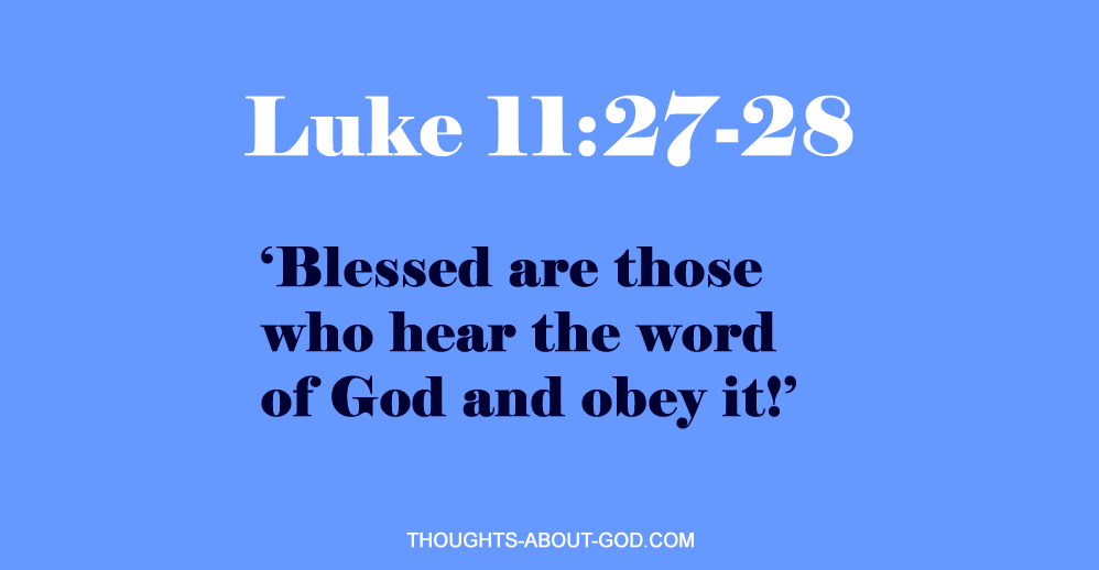 Luke 11:28 ‘Blessed are those who hear the word of God and obey it!’
