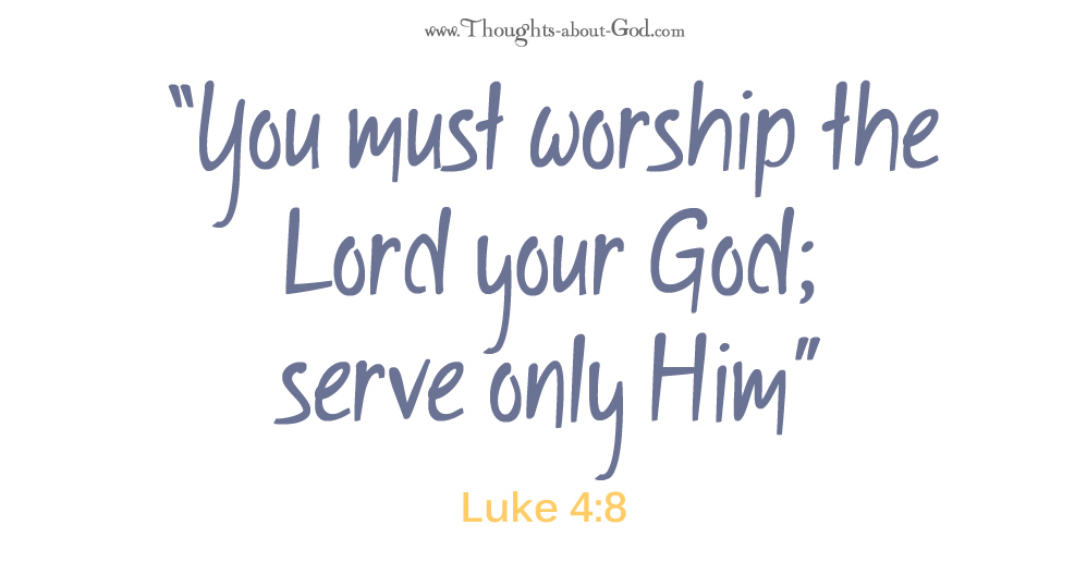 Luke 4:8 "You must worship the Lord your God; serve only Him"