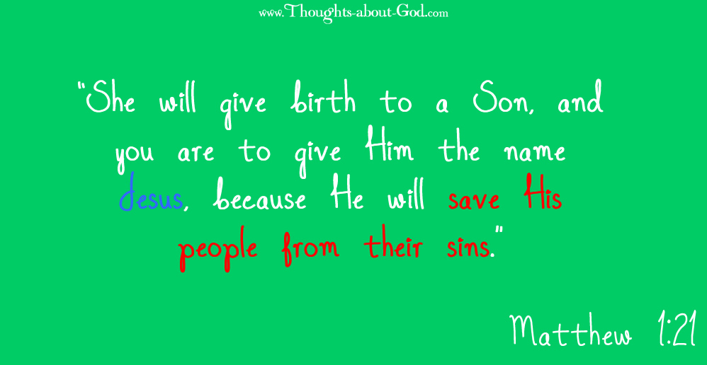 Matt. 1:21 “She will give birth to a Son, and you are to give Him the name Jesus, because He will save His people from their sins.”