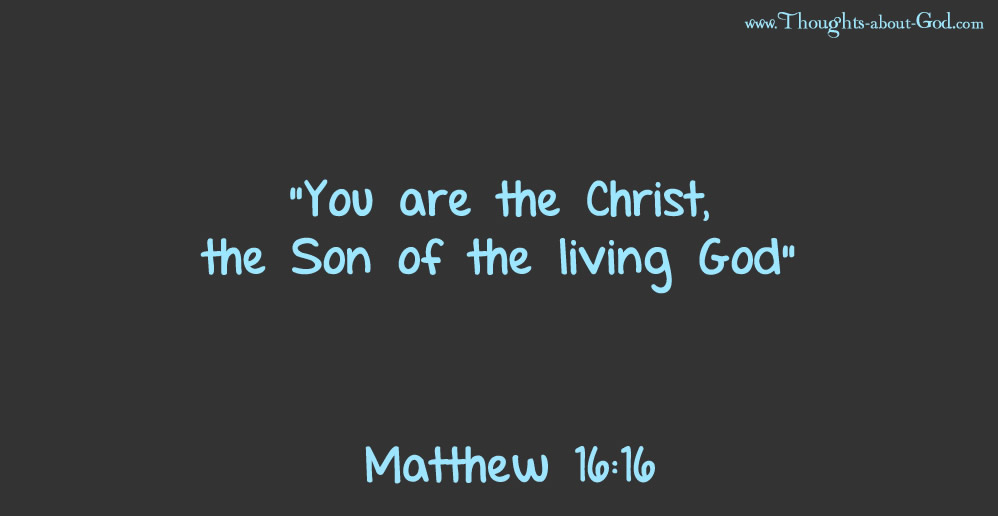 Matt 16:16 You are the Christ, the Son of the Living God