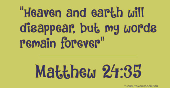 Matt: 24:35 “Heaven and earth will disappear, but my words remain forever”