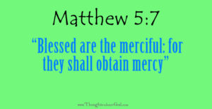 Matthew 5:7 “Blessed are the merciful: for they shall obtain mercy”
