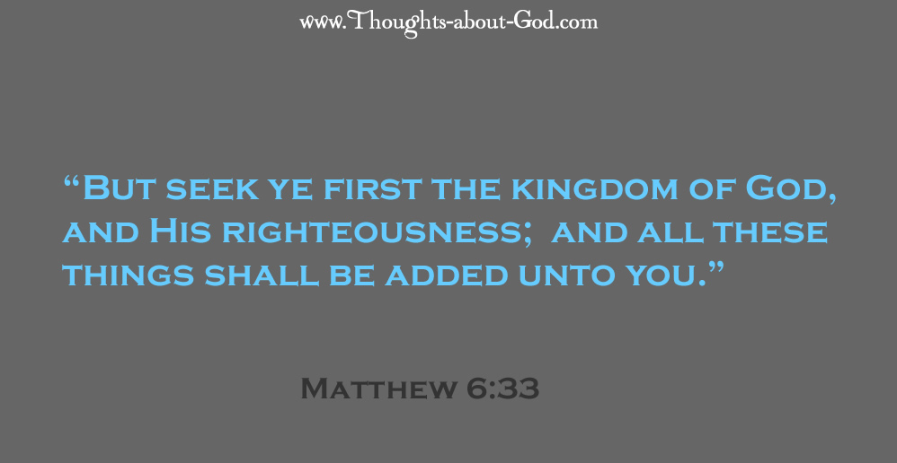 Matthew 6:33 “But seek ye first the kingdom of God, and His righteousness; and all these things shall be added unto you.”