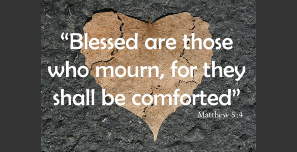 Matthew 5:4 “Blessed are those who mourn, for they shall be comforted”