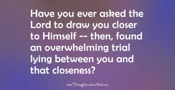 Obstacles and pathways. Have you ever asked the Lord to draw you closer to Himself -- then, found an overwhelming trial lying between you and that closeness?